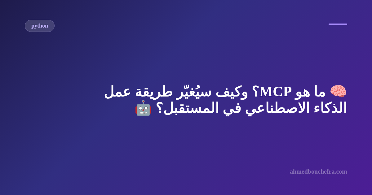 🧠 ما هو MCP؟ وكيف سيُغيّر طريقة عمل الذكاء الاصطناعي في المستقبل؟ 🤖
