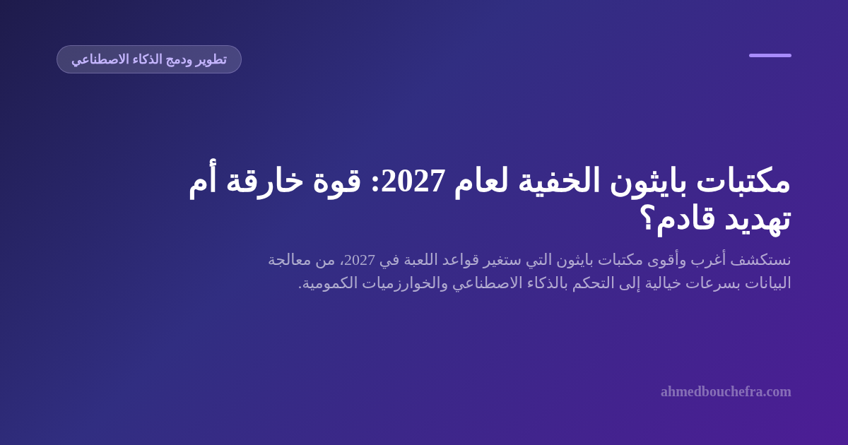 مكتبات بايثون الخفية لعام 2027: قوة خارقة أم تهديد قادم؟
